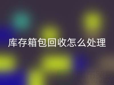 箱包供应网站推荐有哪些平台——库存箱包九游体育（中国）官方授权网站怎么处理