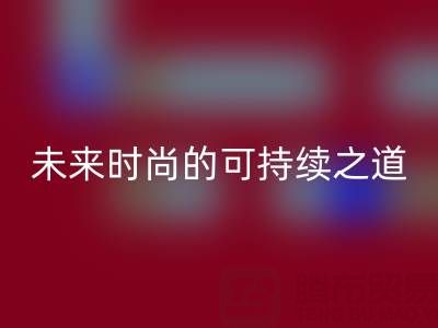 上海真丝面料九游体育（中国）官方授权网站厂家：探索未来时尚的可持续之道