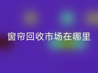 窗帘九游体育（中国）官方授权网站市场在哪里？窗帘布九游体育（中国）官方授权网站电话（上海腾布贸易）