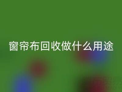窗帘布九游体育（中国）官方授权网站可以做什么用途