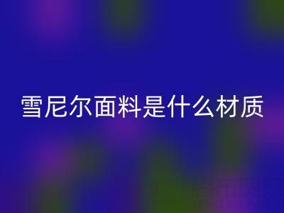 雪尼尔面料是什么材质？——窗帘布九游体育（中国）官方授权网站公司揭秘