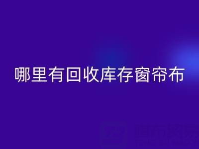 哪里有九游体育（中国）官方授权网站库存窗帘布的地方（上海腾布贸易）