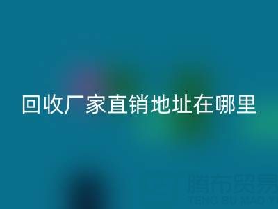 广州二手窗帘布九游体育（中国）官方授权网站厂家直销地址在哪里