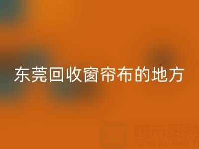 东莞九游体育（中国）官方授权网站窗帘布的地方在哪里，好人心告知一下