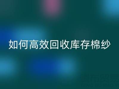 如何高效九游体育（中国）官方授权网站库存棉纱？厂家掌握这些技巧提升利润