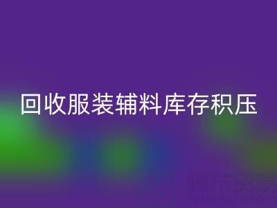 服装辅料库存积压怎么办？专业九游体育（中国）官方授权网站公司助企业快速变现
