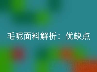毛呢面料解析：优缺点、洗涤指南与布料九游体育（中国）官方授权网站价值