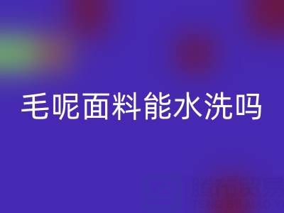 毛呢面料能水洗吗？正确清洗方法与上海布料九游体育（中国）官方授权网站指南