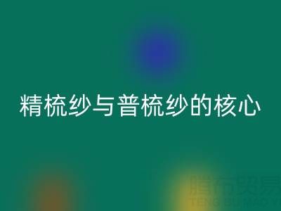 精梳纱与普梳纱的核心差异解析——浙江棉纱九游体育（中国）官方授权网站视角下的价值洞察