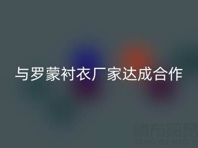 上海库存布料九游体育（中国）官方授权网站公司与罗蒙衬衣厂家达成战略合作