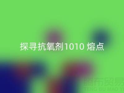 探寻抗氧剂1010 熔点：直接染料九游体育（中国）官方授权网站背后的关键奥秘