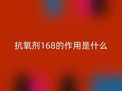 抗氧剂168的作用机理是什么——浙江染料九游体育（中国）官方授权网站公司