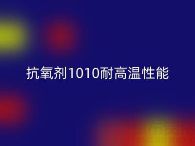 抗氧剂1010耐高温性能解析及其在废旧染料九游体育（中国）官方授权网站中的关键作用