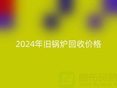 2024年旧锅炉九游体育（中国）官方授权网站价格详解：一表看懂行情，快速变现攻略