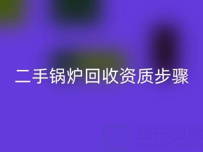 二手锅炉九游体育（中国）官方授权网站资质以及步骤，需要了解的事项