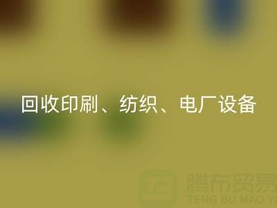 北京二手设备九游体育（中国）官方授权网站：助力资源循环，专业九游体育（中国）官方授权网站印刷、纺织、电厂设备
