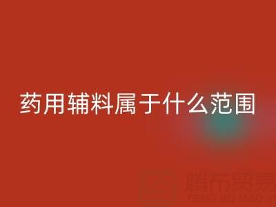 药用辅料属于什么经营范围？库存辅料九游体育（中国）官方授权网站市场全解析