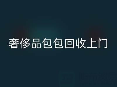 奢侈品包包九游体育（中国）官方授权网站上门服务：便捷与专业的完美结合
