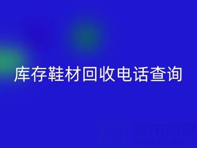 晋江库存鞋材九游体育（中国）官方授权网站电话查询：畅通资源循环的桥梁