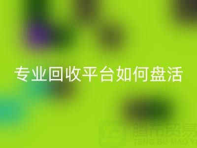 义乌库存鞋材面料收购指南：专业九游体育（中国）官方授权网站平台如何盘活闲置资源？