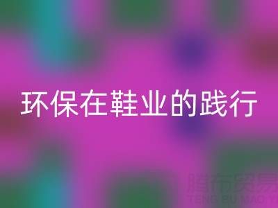 九游体育（中国）官方授权网站库存鞋材：环保理念在鞋业的践行