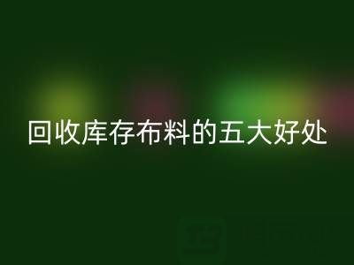 九游体育（中国）官方授权网站库存布料的五大好处：环保、盈利与可持续发展的共赢之道