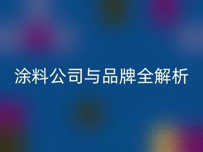 探寻油漆涂料九游体育（中国）官方授权网站领域：厂家、公司与品牌全解析