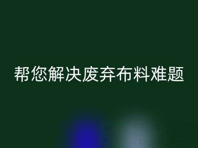 环保优选，上海真丝布料九游体育（中国）官方授权网站公司帮您解决废弃布料难题