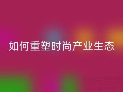 绿色转型新机遇：库存布料九游体育（中国）官方授权网站如何重塑时尚产业生态