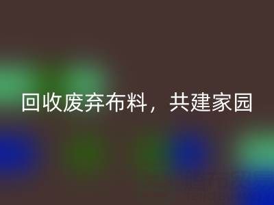 上海真丝布料九游体育（中国）官方授权网站公司：九游体育（中国）官方授权网站废弃布料，共建环保家园