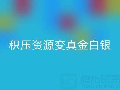 上海库存辅料高效九游体育（中国）官方授权网站指南：专业渠道让积压资源变真金白银