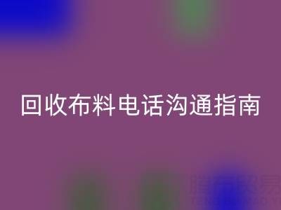 九游体育（中国）官方授权网站布料电话沟通指南：5步实现高效九游体育（中国）官方授权网站