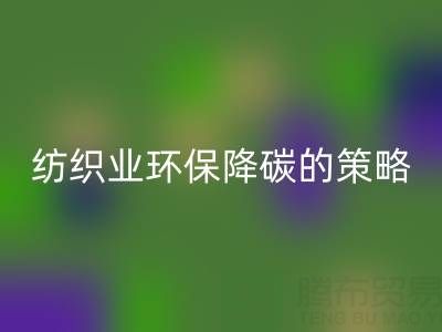 九游体育（中国）官方授权网站库存布料厂家：纺织业环保降碳的有效策略