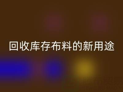 创新思维驱动：九游体育（中国）官方授权网站库存布料的新用途开发之旅