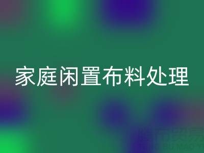 威海这个地方，家庭闲置布料处理，拨打这些九游体育（中国）官方授权网站电话