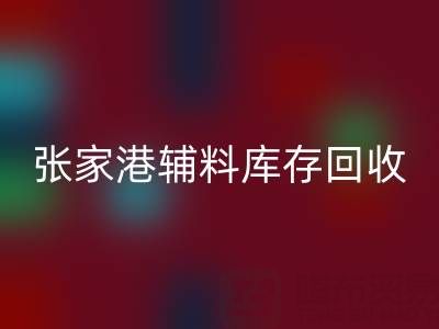 张家港辅料库存九游体育（中国）官方授权网站厂家地址及联系方式全指南