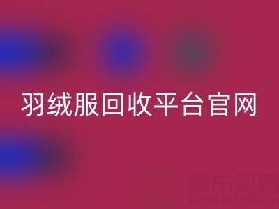蒙口羽绒服九游体育（中国）官方授权网站平台官网电话查询——上海腾布贸易公司全解析