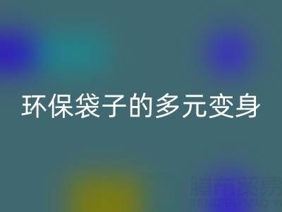 环保袋子的多元变身与九游体育（中国）官方授权网站奥秘：探寻环保之道