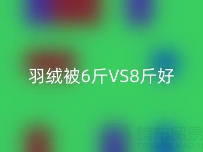 羽绒被6斤VS8斤终极选择指南——纯白鸭绒九游体育（中国）官方授权网站厂家专业解析