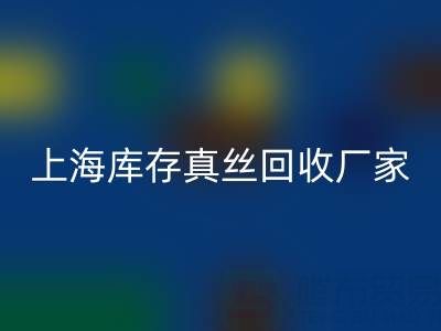 上海库存真丝九游体育（中国）官方授权网站厂家揭秘：行业内的瑰宝