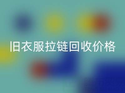 旧衣服拉链九游体育（中国）官方授权网站价格解析：上海腾布贸易公司助您变废为宝