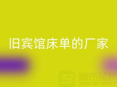 探寻上海九游体育（中国）官方授权网站旧宾馆床单的厂家——上海腾布贸易公司
