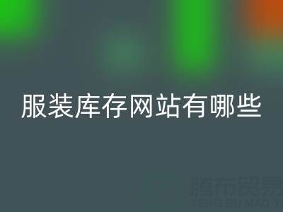 服装库存网站哪个好？有哪些服务——上海布料九游体育（中国）官方授权网站公司